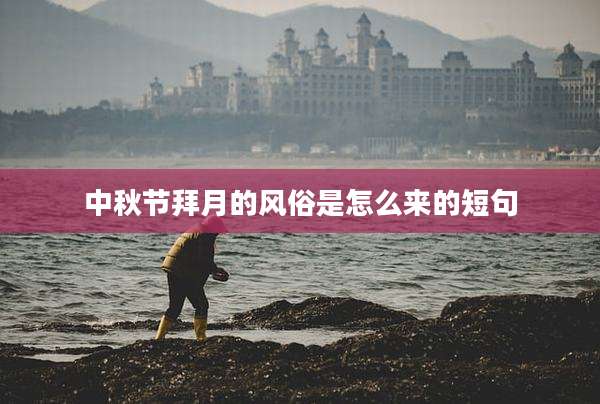 中秋节拜月的风俗是怎么来的短句