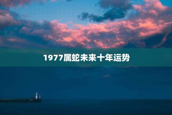 1977属蛇未来十年运势
