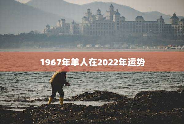 1967年羊人在2022年运势