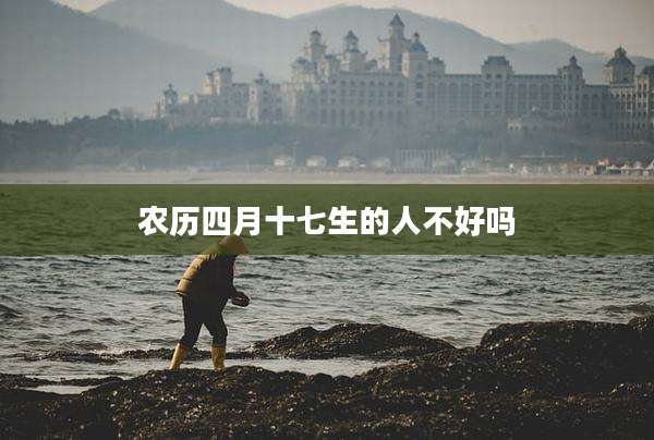 农历四月十七生的人不好吗