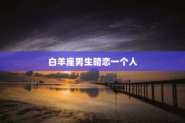 白羊座男生暗恋一个人