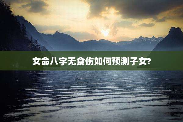 女命八字无食伤如何预测子女?