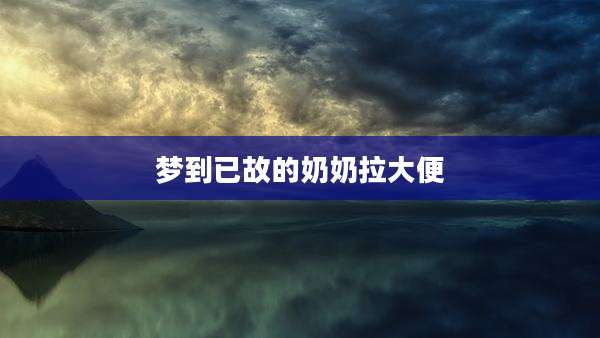 梦到已故的奶奶拉大便