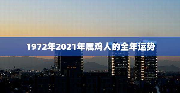 1972年2021年属鸡人的全年运势