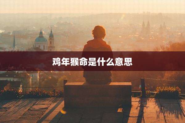 鸡年猴命是什么意思