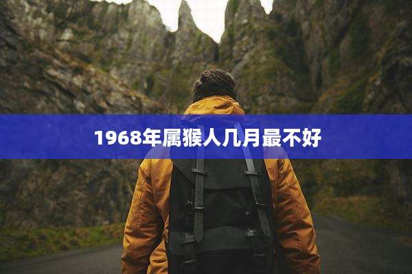 1968年属猴人几月最不好