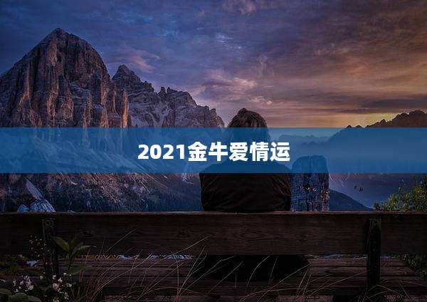 2021金牛爱情运