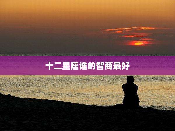 十二星座谁的智商最好