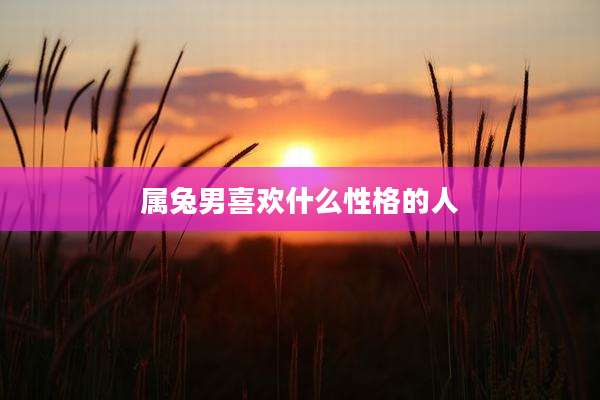 属兔男喜欢什么性格的人