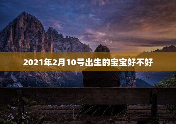 2021年2月10号出生的宝宝好不好