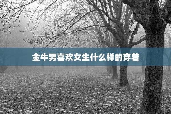 金牛男喜欢女生什么样的穿着