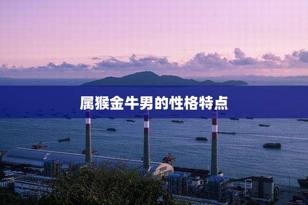属猴金牛男的性格特点