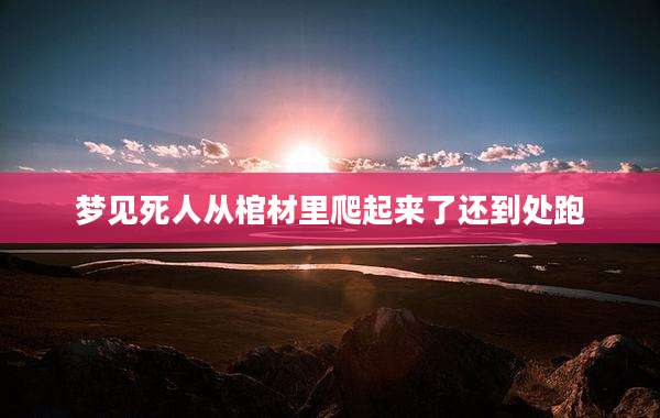 梦见死人从棺材里爬起来了还到处跑