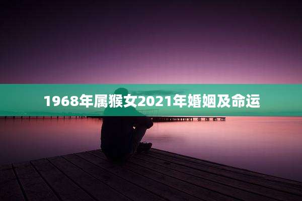 1968年属猴女2021年婚姻及命运