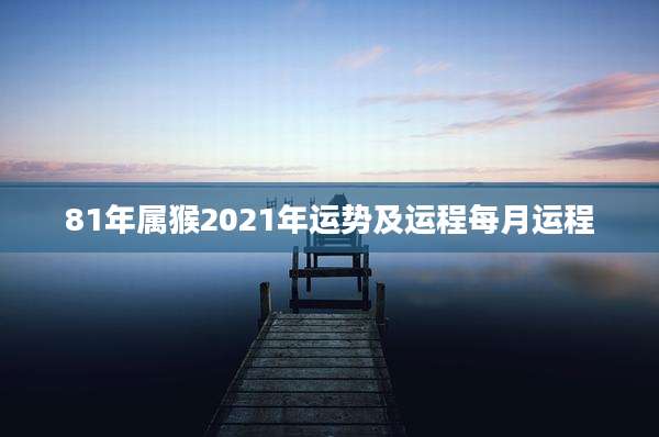81年属猴2021年运势及运程每月运程