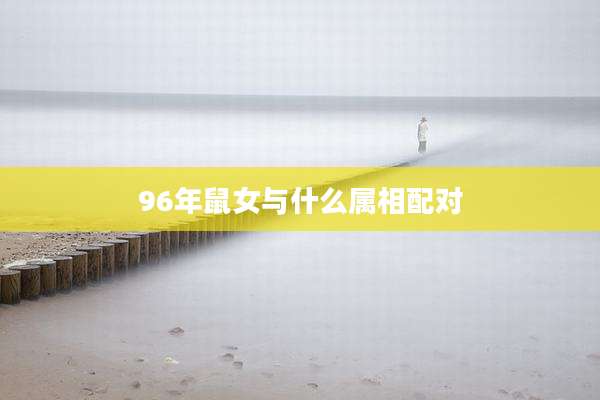 96年鼠女与什么属相配对