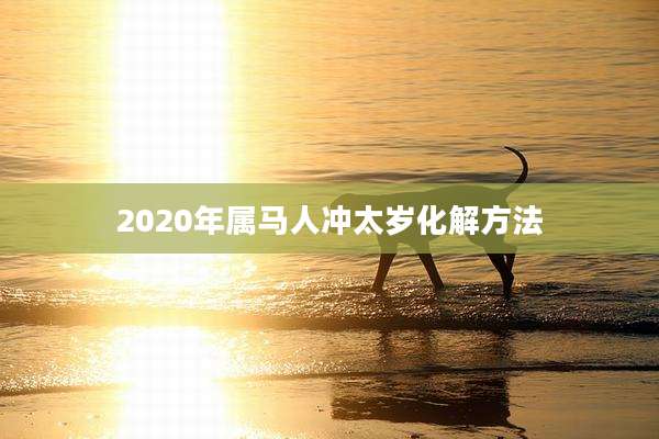 2020年属马人冲太岁化解方法