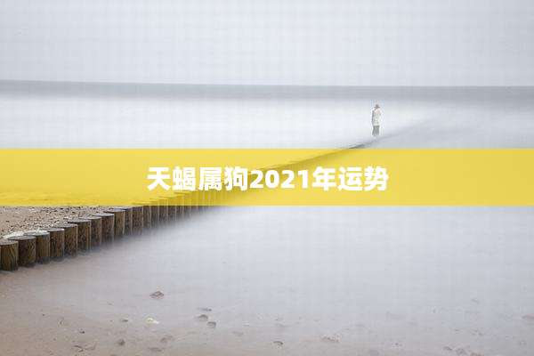 天蝎属狗2021年运势