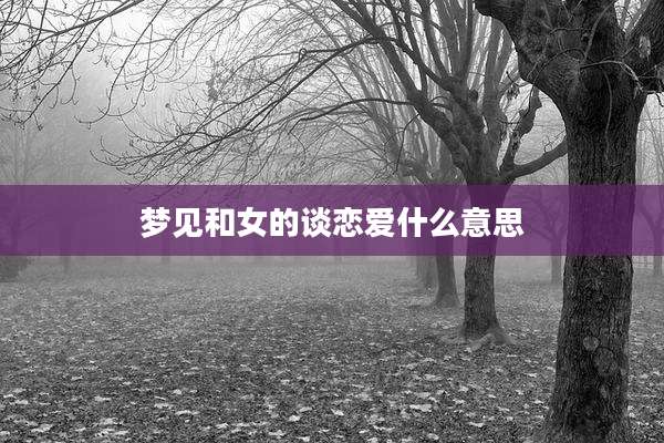 梦见和女的谈恋爱什么意思