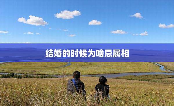 结婚的时候为啥忌属相