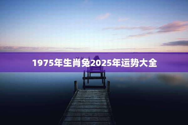 1975年生肖兔2025年运势大全
