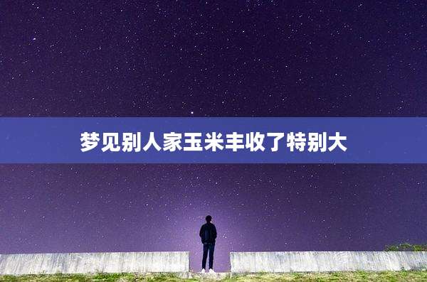 梦见别人家玉米丰收了特别大