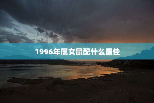 1996年属女鼠配什么最佳