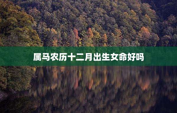 属马农历十二月出生女命好吗