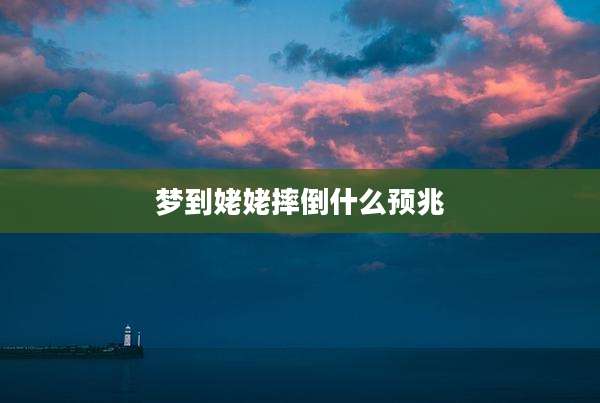 梦到姥姥摔倒什么预兆