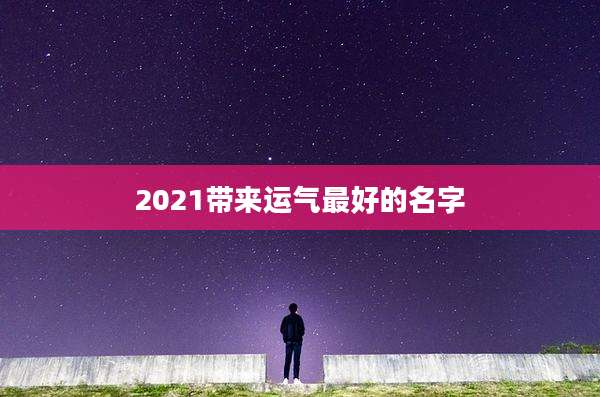 2021带来运气最好的名字
