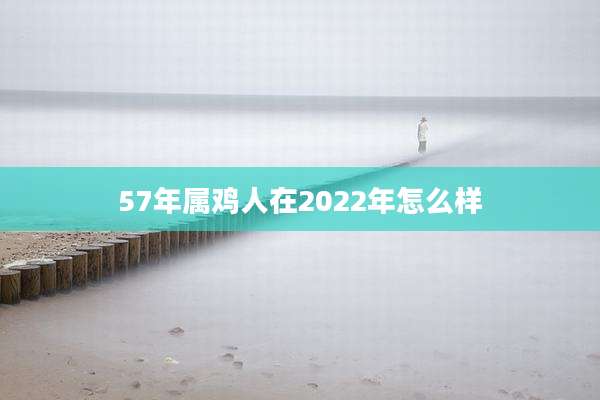 57年属鸡人在2022年怎么样