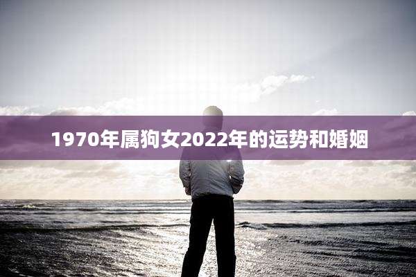 1970年属狗女2022年的运势和婚姻
