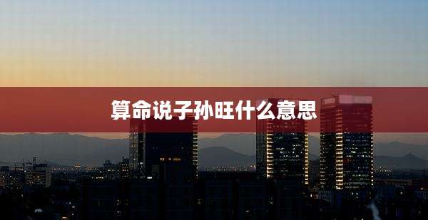 算命说子孙旺什么意思