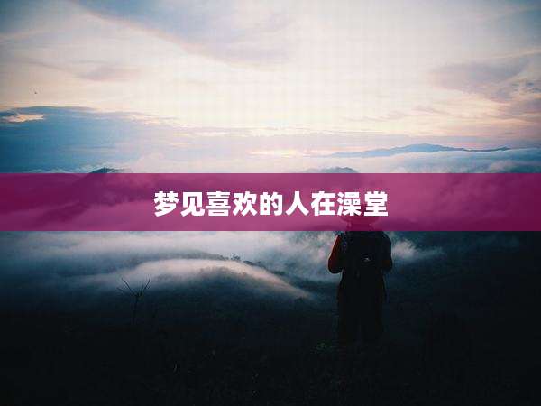 梦见喜欢的人在澡堂