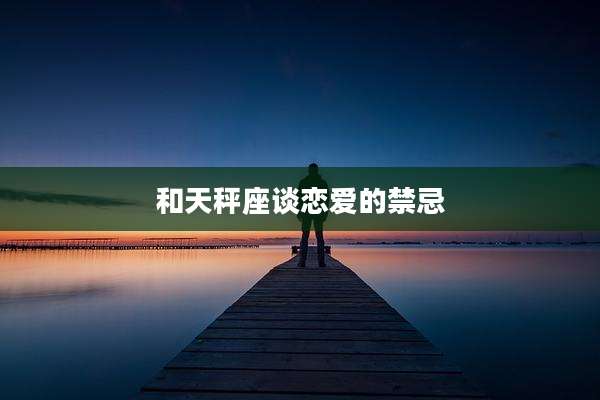 和天秤座谈恋爱的禁忌