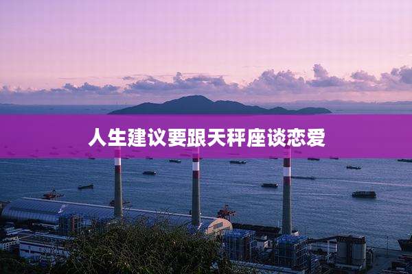 人生建议要跟天秤座谈恋爱