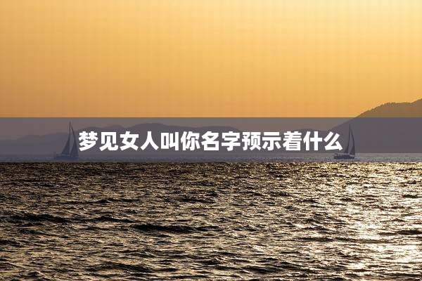 梦见女人叫你名字预示着什么