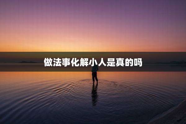 做法事化解小人是真的吗