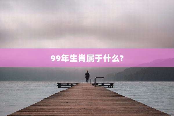 99年生肖属于什么?