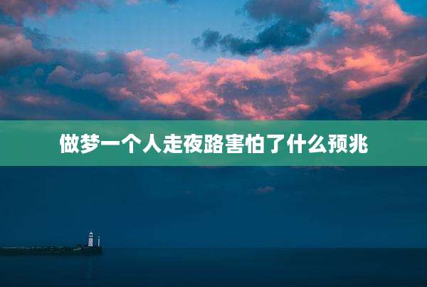 做梦一个人走夜路害怕了什么预兆