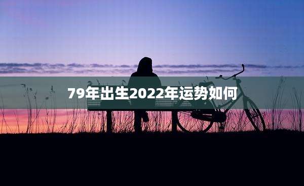 79年出生2022年运势如何