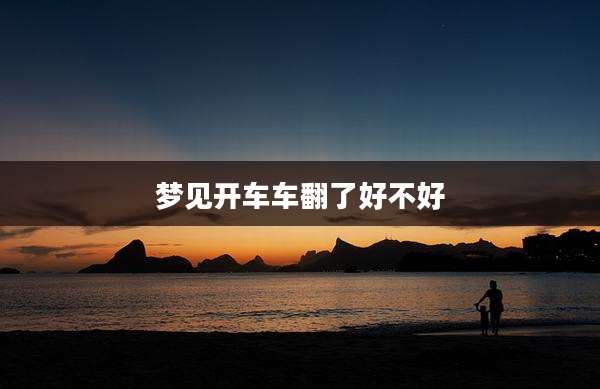 梦见开车车翻了好不好