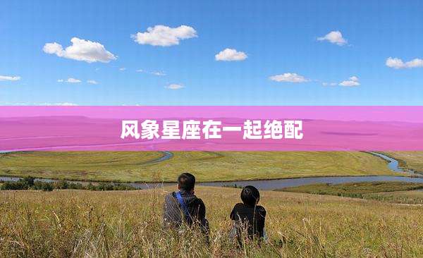 风象星座在一起绝配