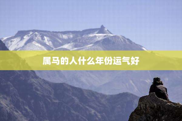 属马的人什么年份运气好