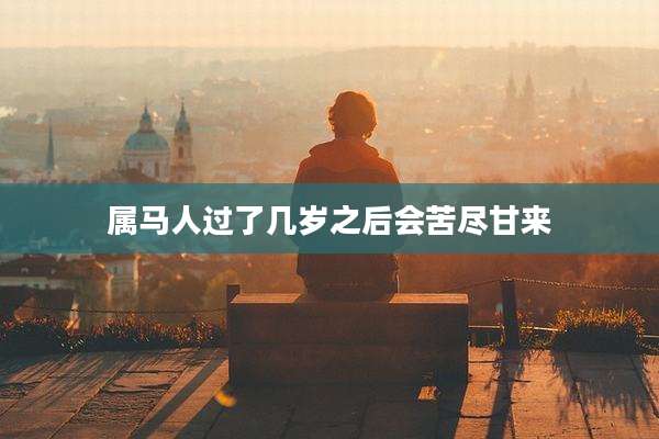 属马人过了几岁之后会苦尽甘来