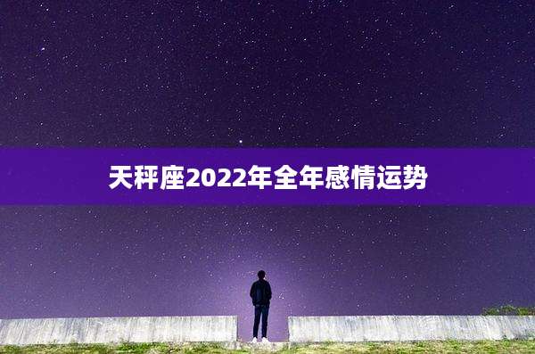 天秤座2022年全年感情运势