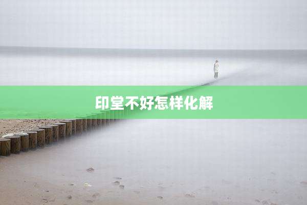 印堂不好怎样化解