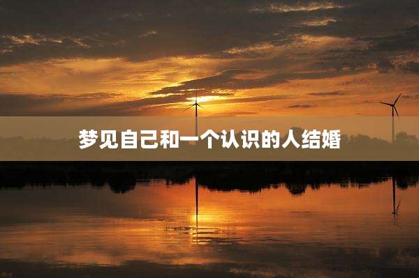 梦见自己和一个认识的人结婚