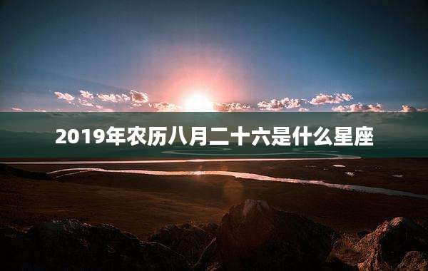 2019年农历八月二十六是什么星座