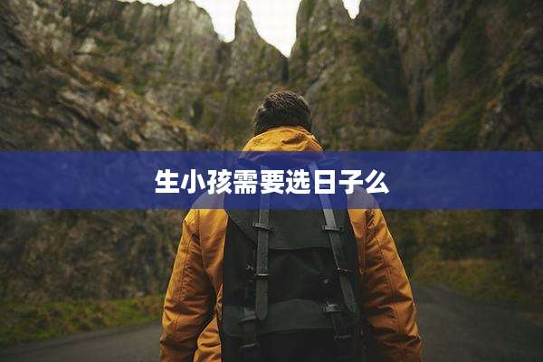 生小孩需要选日子么
